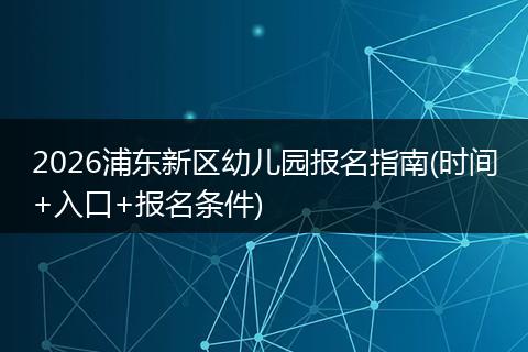 2026浦东新区幼儿园报名指南(时间+入口+报名条件)