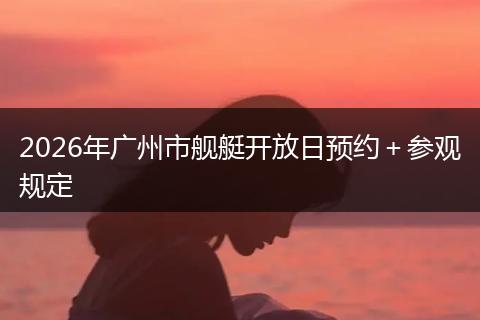 2026年广州市舰艇开放日预约＋参观规定