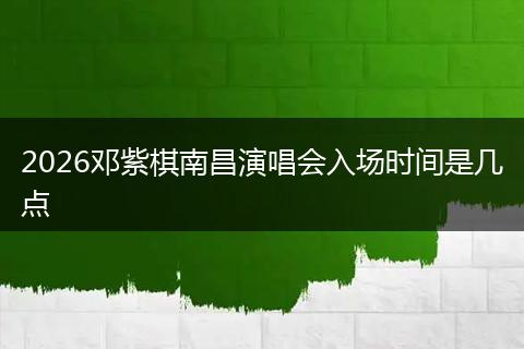 2026邓紫棋南昌演唱会入场时间是几点