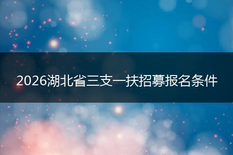 2026湖北省三支一扶招募报名条件