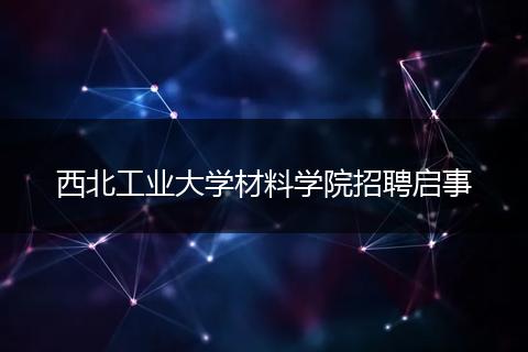 西北工业大学材料学院招聘启事