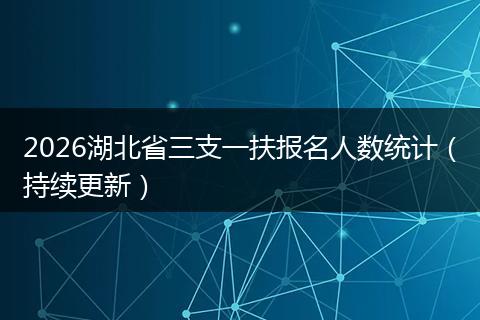 2026湖北省三支一扶报名人数统计（持续更新）