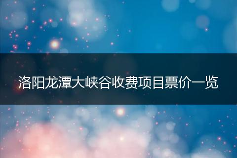洛阳龙潭大峡谷收费项目票价一览