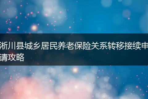 淅川县城乡居民养老保险关系转移接续申请攻略