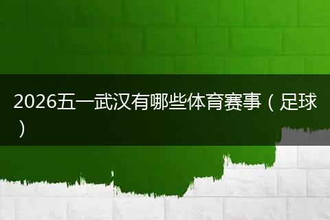 2026五一武汉有哪些体育赛事（足球）