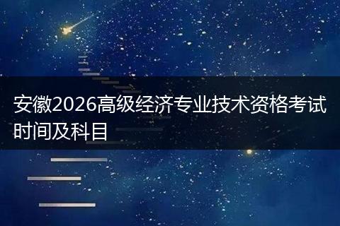 安徽2026高级经济专业技术资格考试时间及科目