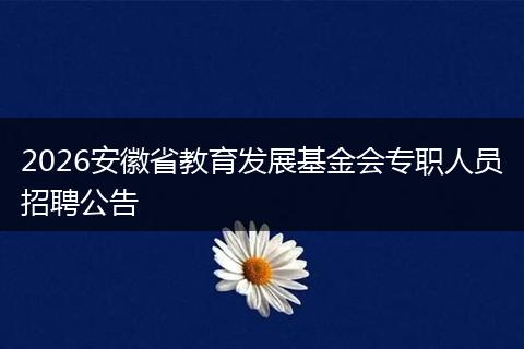 2026安徽省教育发展基金会专职人员招聘公告