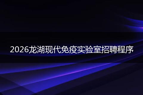 2026龙湖现代免疫实验室招聘程序