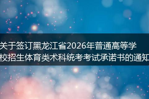 关于签订黑龙江省2026年普通高等学校招生体育类术科统考考试承诺书的通知