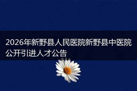 2026年新野县人民医院新野县中医院公开引进人才公告