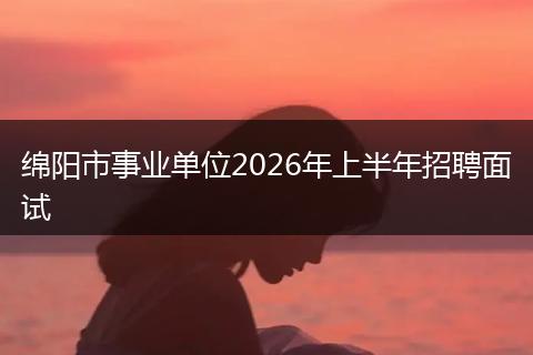 绵阳市事业单位2026年上半年招聘面试