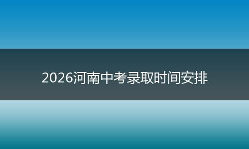 2026河南中考录取时间安排