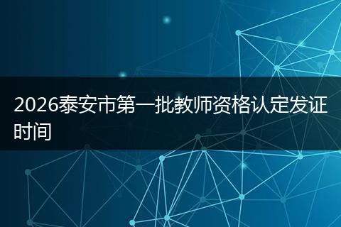 2026泰安市第一批教师资格认定发证时间