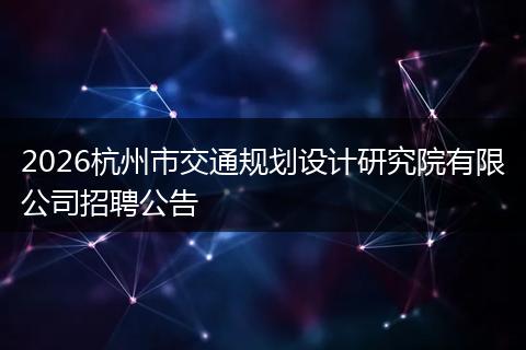 2026杭州市交通规划设计研究院有限公司招聘公告