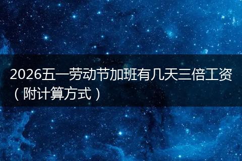 2026五一劳动节加班有几天三倍工资（附计算方式）