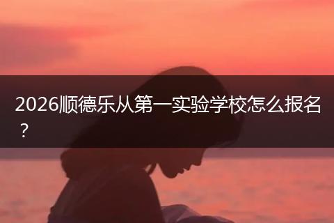 2026顺德乐从第一实验学校怎么报名？