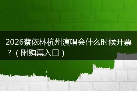 2026蔡依林杭州演唱会什么时候开票？（附购票入口）