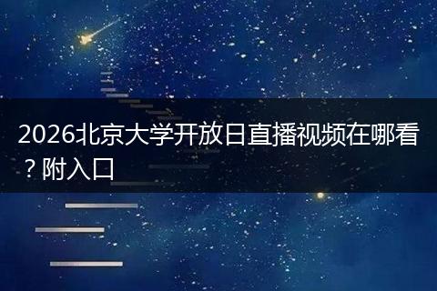 2026北京大学开放日直播视频在哪看？附入口