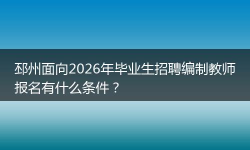 邳州面向2026年毕业生招聘编制教师报名有什么条件？