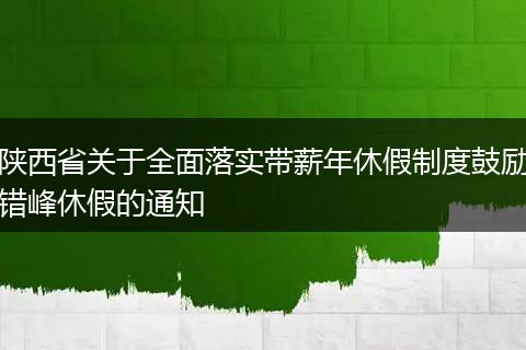 陕西省关于全面落实带薪年休假制度鼓励错峰休假的通知