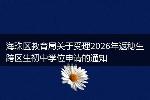 海珠区教育局关于受理2026年返穗生跨区生初中学位申请的通知