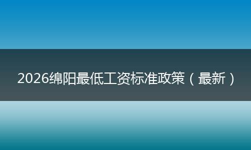 2026绵阳最低工资标准政策（最新）