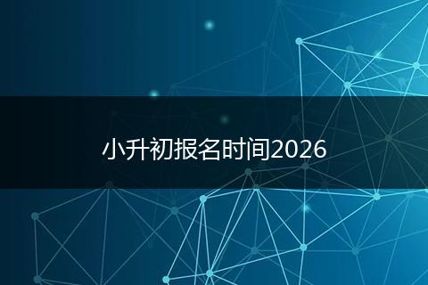小升初报名时间2026