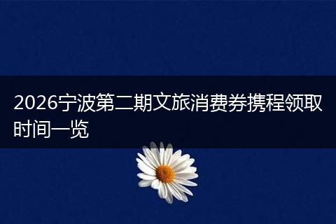 2026宁波第二期文旅消费券携程领取时间一览