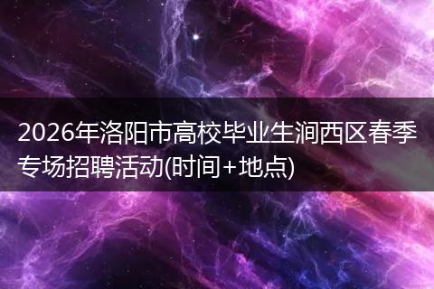 2026年洛阳市高校毕业生涧西区春季专场招聘活动(时间+地点)
