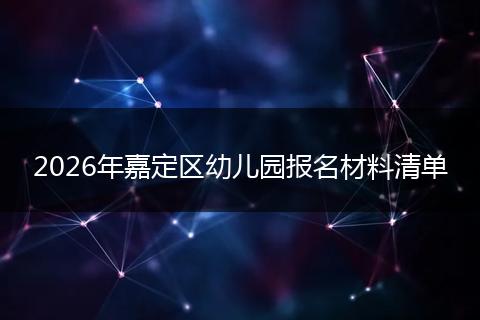 2026年嘉定区幼儿园报名材料清单