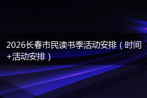 2026长春市民读书季活动安排（时间+活动安排）
