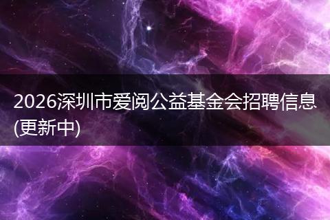 2026深圳市爱阅公益基金会招聘信息(更新中)