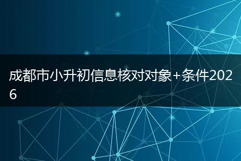 成都市小升初信息核对对象+条件2026