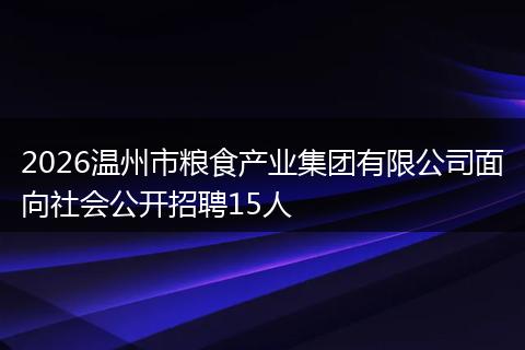 2026温州市粮食产业集团有限公司面向社会公开招聘15人