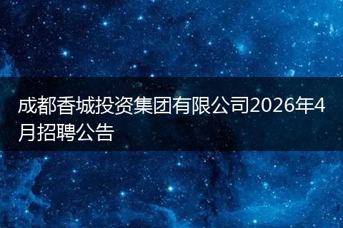 成都香城投资集团有限公司2026年4月招聘公告
