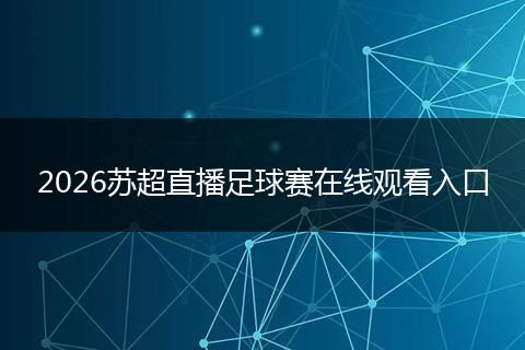 2026苏超直播足球赛在线观看入口