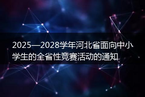 2025—2028学年河北省面向中小学生的全省性竞赛活动的通知