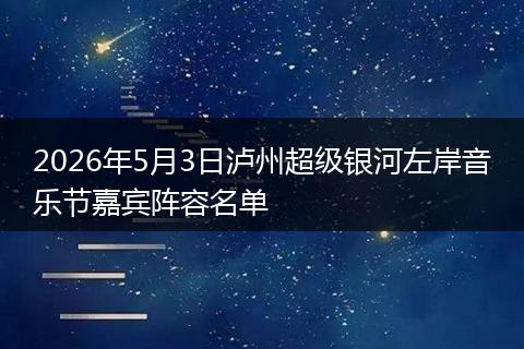 2026年5月3日泸州超级银河左岸音乐节嘉宾阵容名单