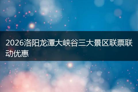 2026洛阳龙潭大峡谷三大景区联票联动优惠