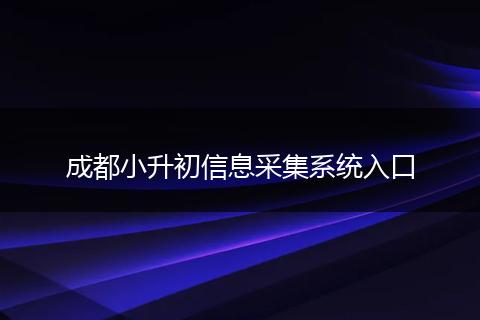 成都小升初信息采集系统入口