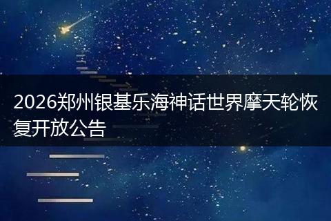 2026郑州银基乐海神话世界摩天轮恢复开放公告