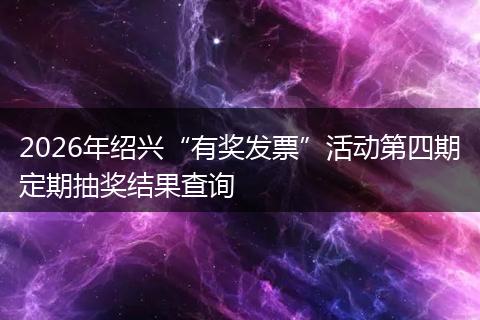 2026年绍兴“有奖发票”活动第四期定期抽奖结果查询