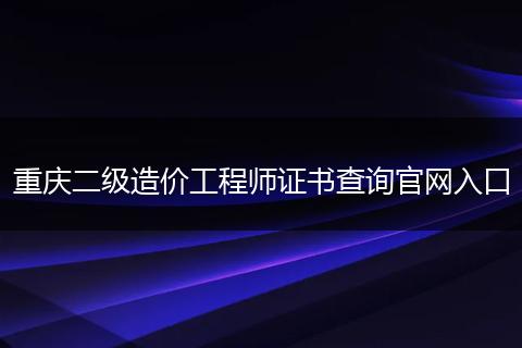重庆二级造价工程师证书查询官网入口