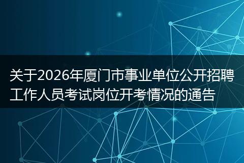 关于2026年厦门市事业单位公开招聘工作人员考试岗位开考情况的通告