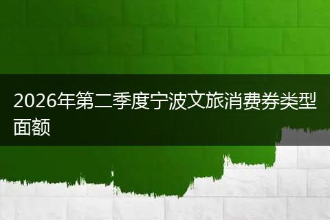 2026年第二季度宁波文旅消费券类型面额