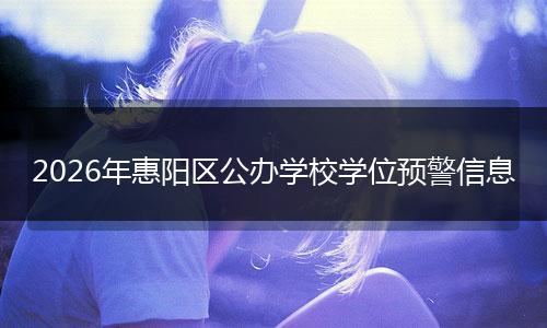 2026年惠阳区公办学校学位预警信息