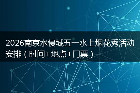 2026南京水慢城五一水上烟花秀活动安排（时间+地点+门票）