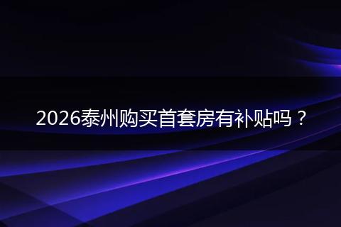 2026泰州购买首套房有补贴吗？