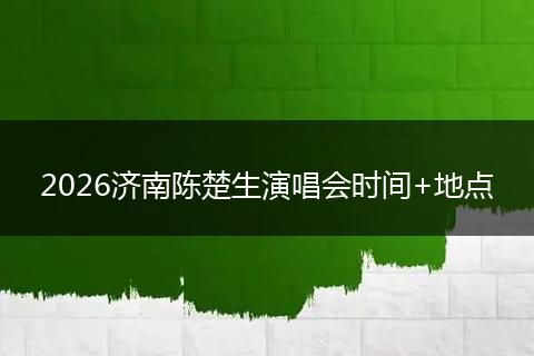 2026济南陈楚生演唱会时间+地点
