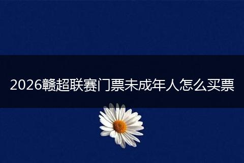 2026赣超联赛门票未成年人怎么买票